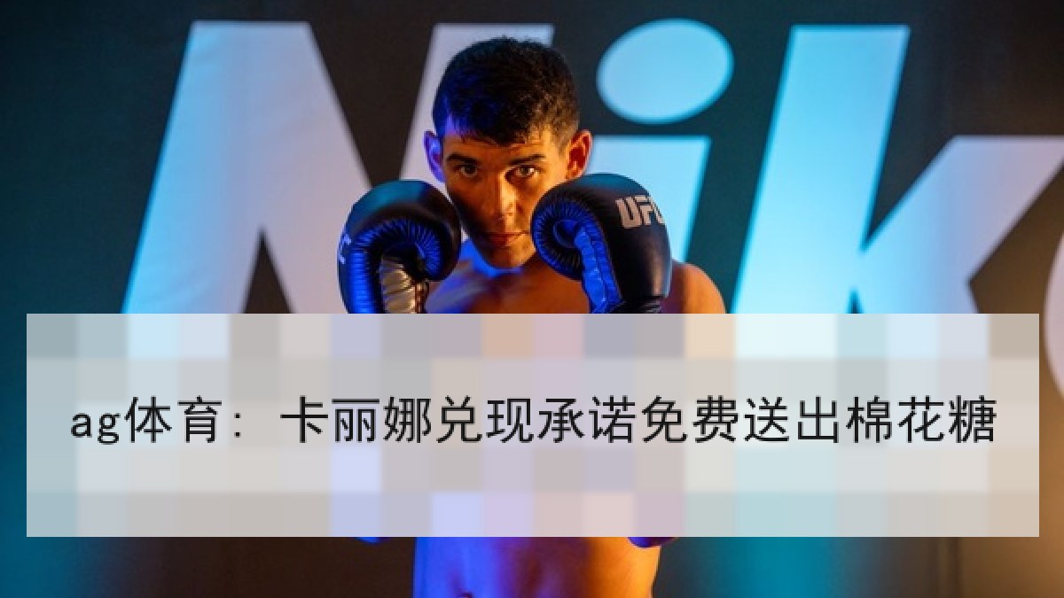 ag体育: 卡丽娜兑现承诺免费送出棉花糖