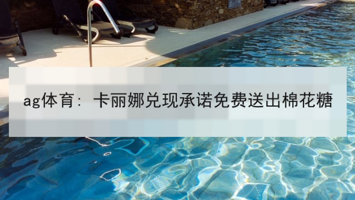 ag体育: 卡丽娜兑现承诺免费送出棉花糖