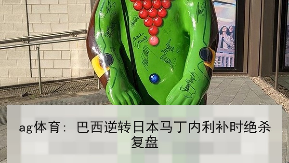 ag体育: 巴西逆转日本马丁内利补时绝杀复盘