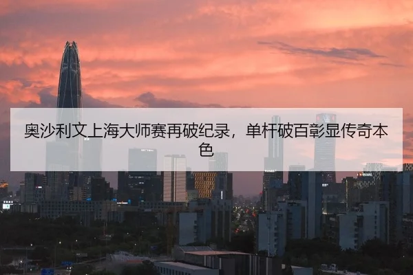 奥沙利文上海大师赛再破纪录，单杆破百彰显传奇本色