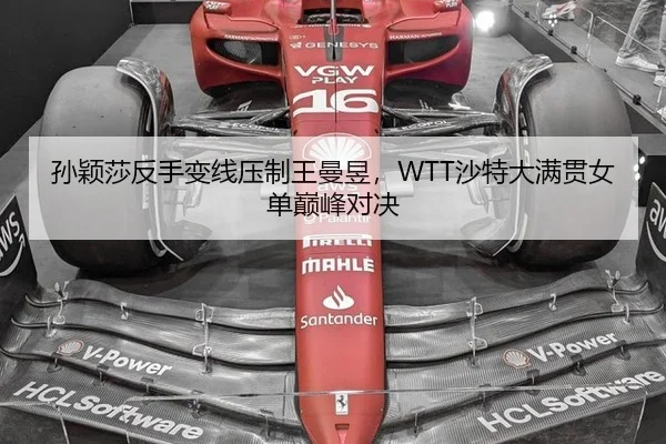 孙颖莎反手变线压制王曼昱，WTT沙特大满贯女单巅峰对决