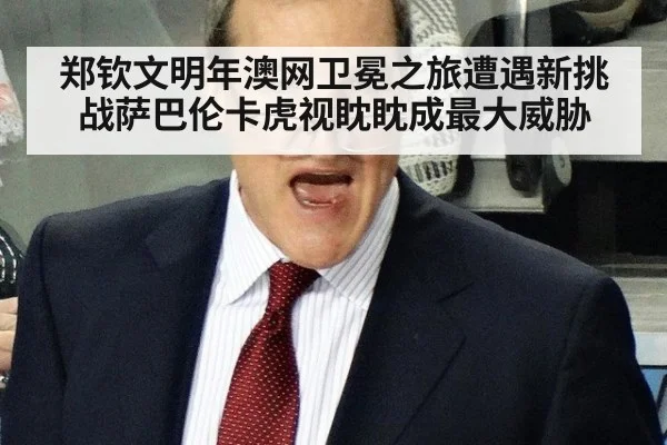 郑钦文明年澳网卫冕之旅遭遇新挑战萨巴伦卡虎视眈眈成最大威胁