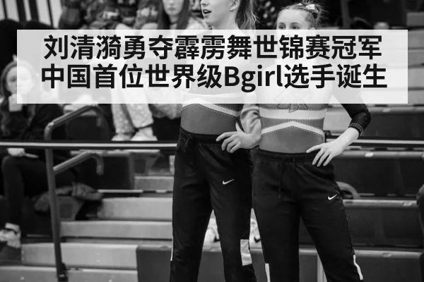 刘清漪勇夺霹雳舞世锦赛冠军 中国首位世界级Bgirl选手诞生